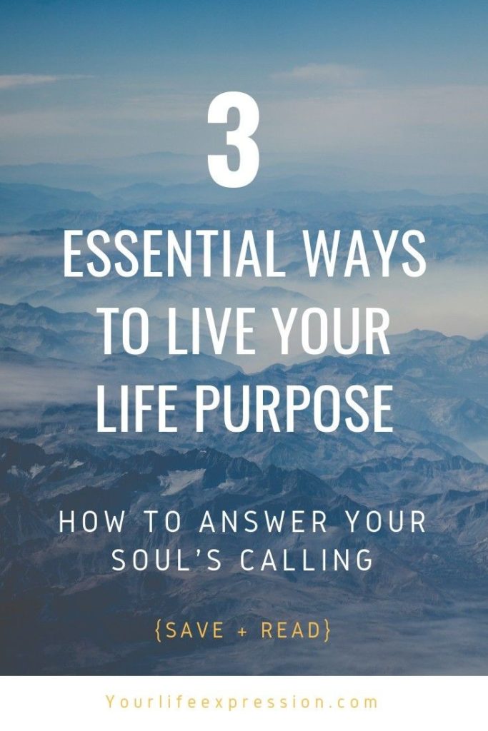 3 Essential Ways To Live Your Life Purpose + Answer Your Soul's Calling